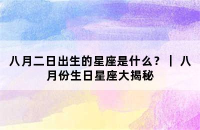 八月二日出生的星座是什么？｜ 八月份生日星座大揭秘